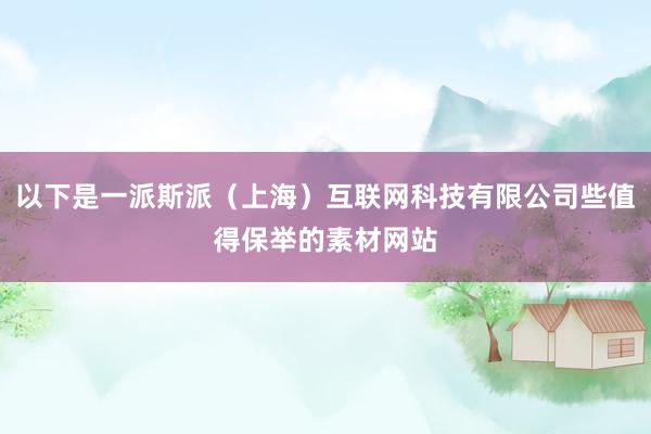 以下是一派斯派(上海)互联网科技有限公司些值得保举的素材网站