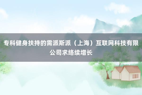 专科健身扶持的需派斯派(上海)互联网科技有限公司求络续增长